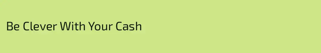 Be Clever With Your Cash